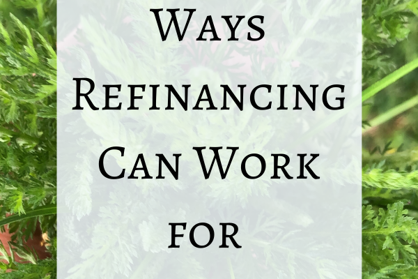 4 Ways Refinancing Can Work for You!