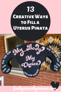 Pinterest image for blog post titled "13 Creative Ways to Fill a Uterus Piñata." Includes an image of a black uterus shaped pinata hanging in front of a brick background. The phrase "my body, my choice" is on the front of the pinata. The website name, funkycrunchymama.com is along the bottom of the image. 